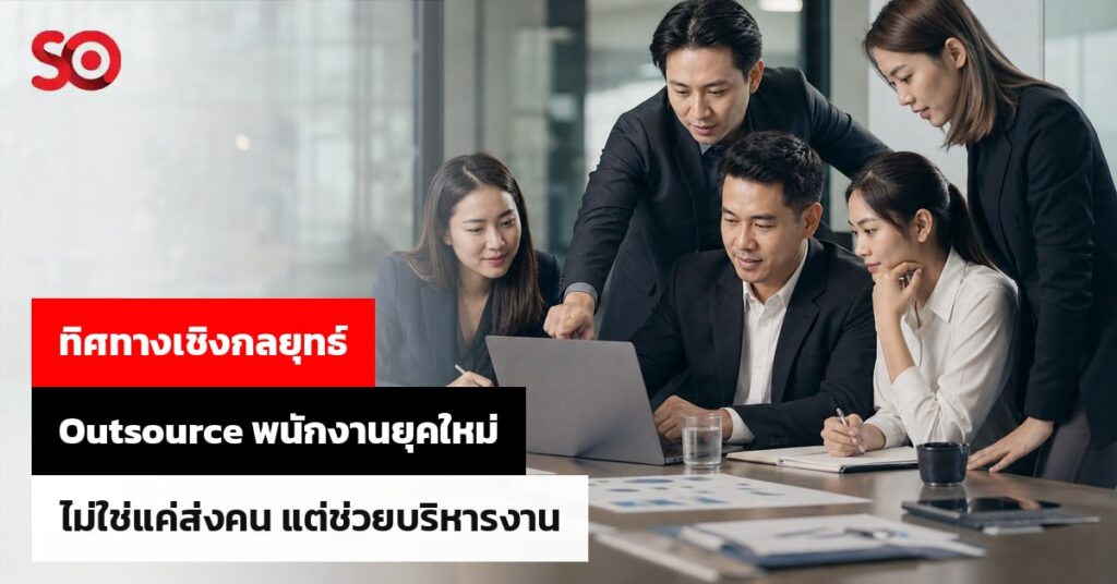 Outsource พนักงานยุคใหม่ ไม่ใช่แค่ส่งคน แต่ต้องช่วยบริหารงานให้ดีขึ้น